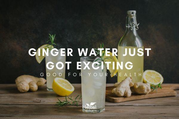 Ginger Water Just Got Exciting | Herbal Goodness