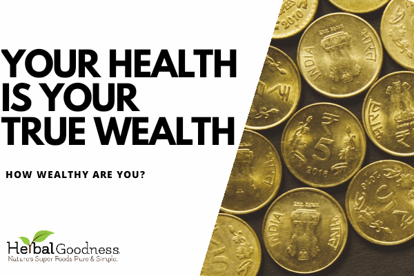 Your Health is Your True Wealth: 5 Surprising Ways to Gauge How Wealthy You Are | Herbal Goodness