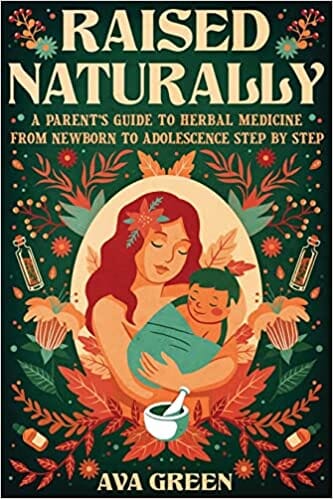 Raised Naturally: A Parent’s Guide to Herbal Medicine From Newborn to Adolescence Step by Step (Herbology for Beginners) Paperback by Ava Green (Author) Herbal Books Herbal Goodness 